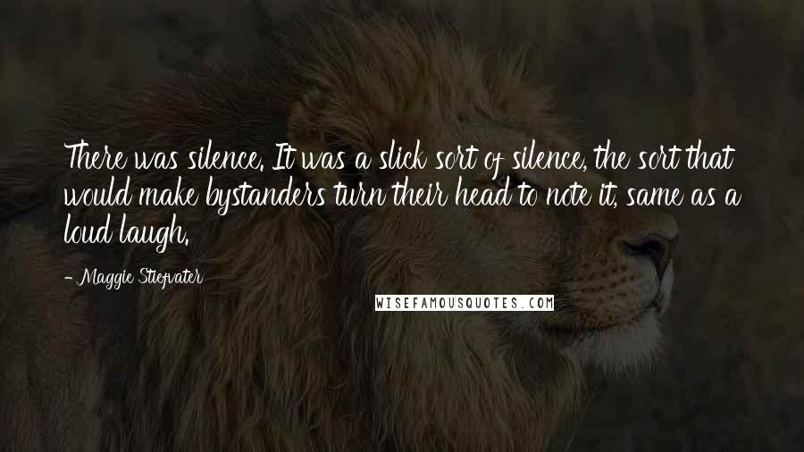 Maggie Stiefvater Quotes: There was silence. It was a slick sort of silence, the sort that would make bystanders turn their head to note it, same as a loud laugh.