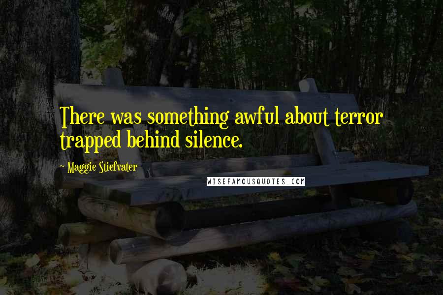 Maggie Stiefvater Quotes: There was something awful about terror trapped behind silence.