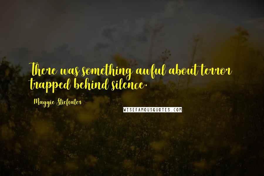 Maggie Stiefvater Quotes: There was something awful about terror trapped behind silence.