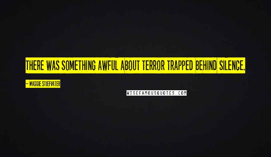 Maggie Stiefvater Quotes: There was something awful about terror trapped behind silence.