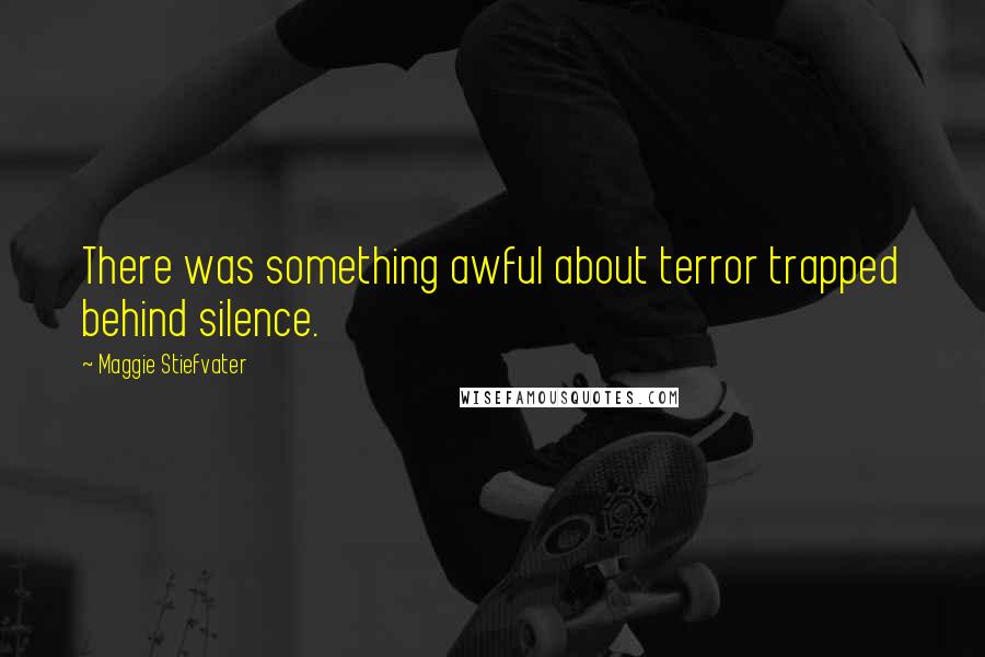 Maggie Stiefvater Quotes: There was something awful about terror trapped behind silence.