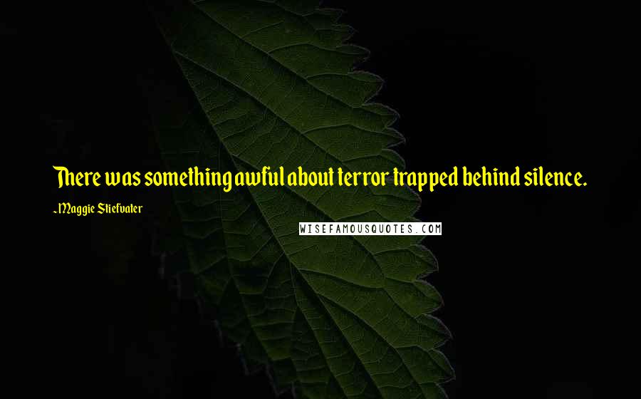 Maggie Stiefvater Quotes: There was something awful about terror trapped behind silence.