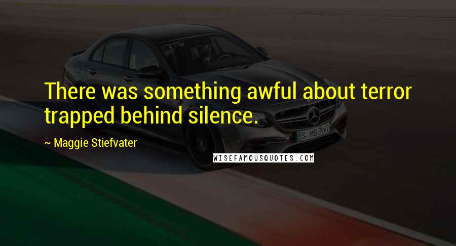 Maggie Stiefvater Quotes: There was something awful about terror trapped behind silence.