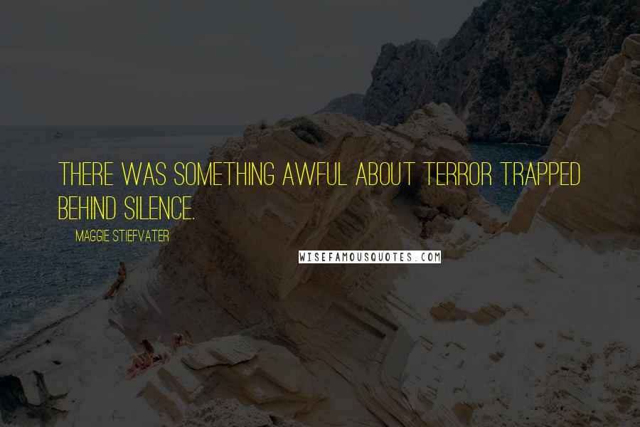 Maggie Stiefvater Quotes: There was something awful about terror trapped behind silence.