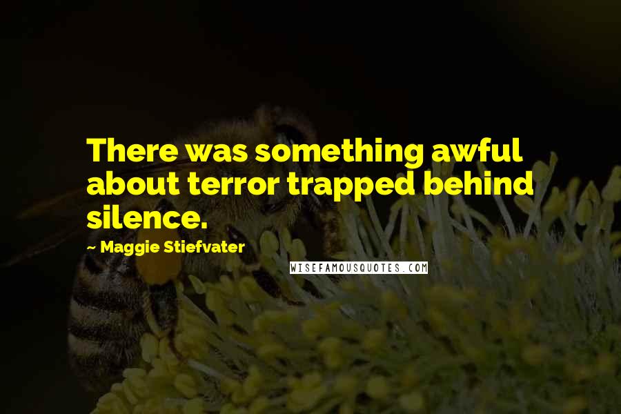 Maggie Stiefvater Quotes: There was something awful about terror trapped behind silence.