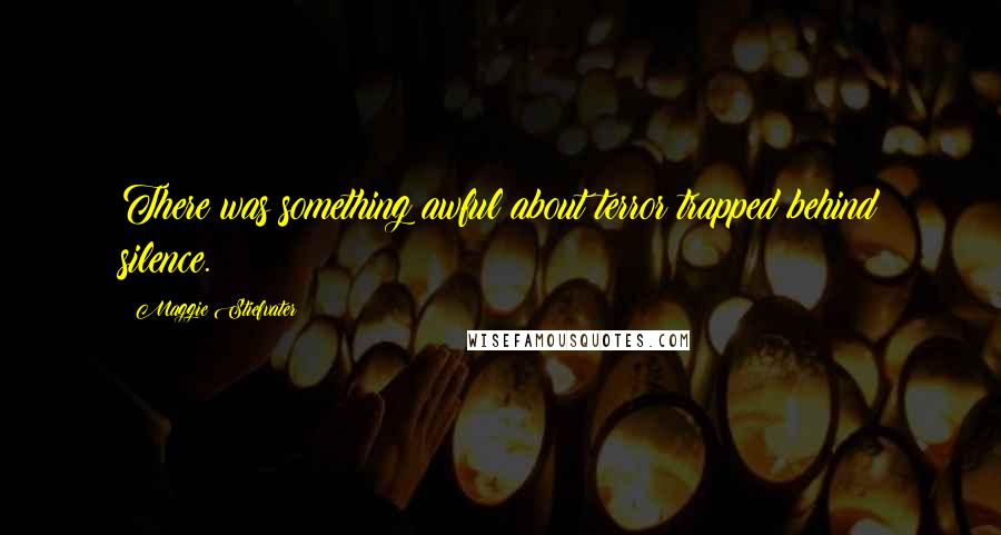 Maggie Stiefvater Quotes: There was something awful about terror trapped behind silence.