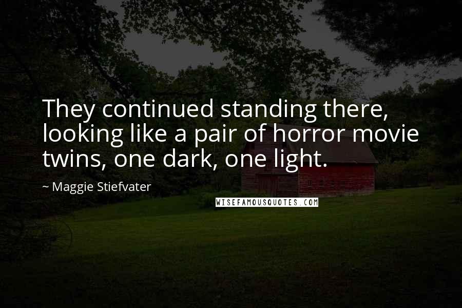 Maggie Stiefvater Quotes: They continued standing there, looking like a pair of horror movie twins, one dark, one light.