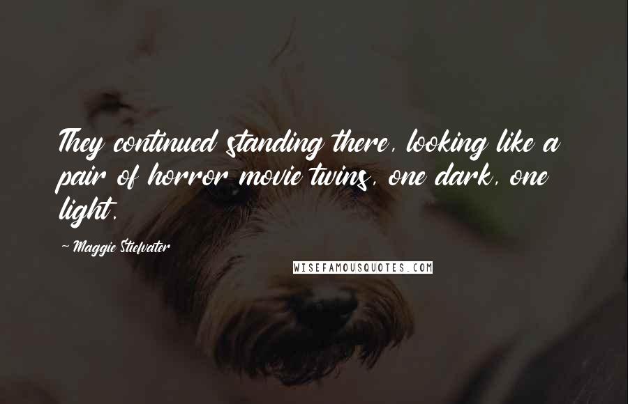 Maggie Stiefvater Quotes: They continued standing there, looking like a pair of horror movie twins, one dark, one light.