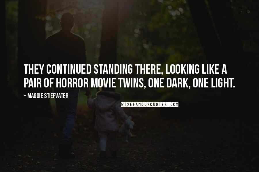 Maggie Stiefvater Quotes: They continued standing there, looking like a pair of horror movie twins, one dark, one light.