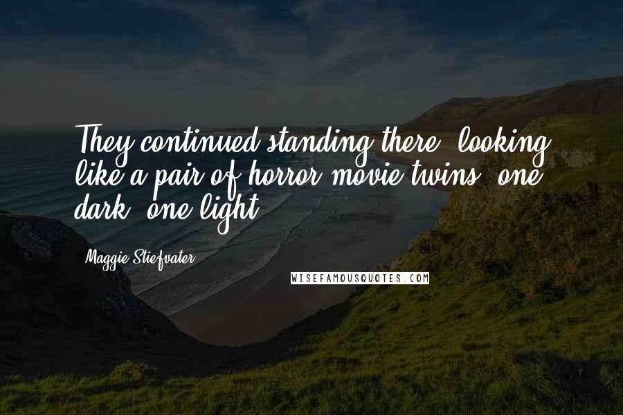 Maggie Stiefvater Quotes: They continued standing there, looking like a pair of horror movie twins, one dark, one light.