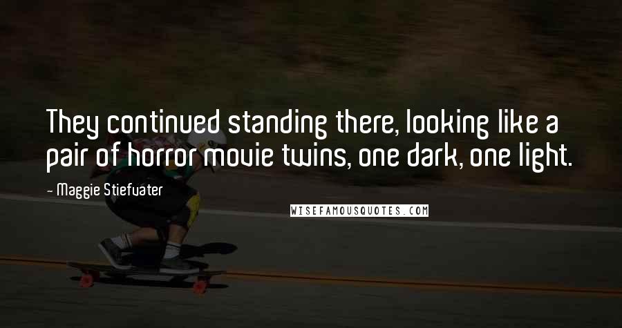 Maggie Stiefvater Quotes: They continued standing there, looking like a pair of horror movie twins, one dark, one light.