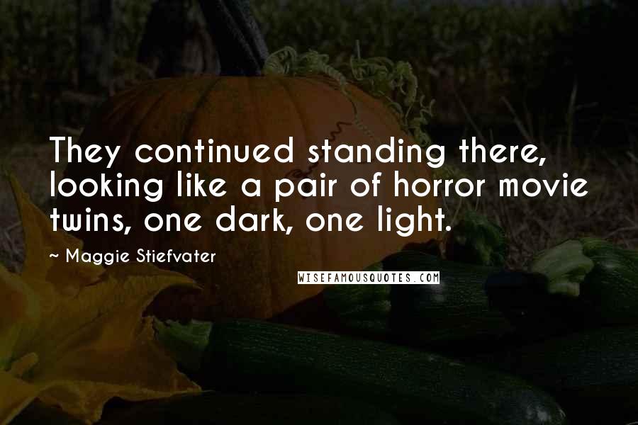 Maggie Stiefvater Quotes: They continued standing there, looking like a pair of horror movie twins, one dark, one light.