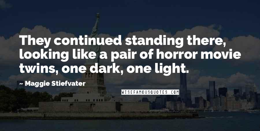 Maggie Stiefvater Quotes: They continued standing there, looking like a pair of horror movie twins, one dark, one light.