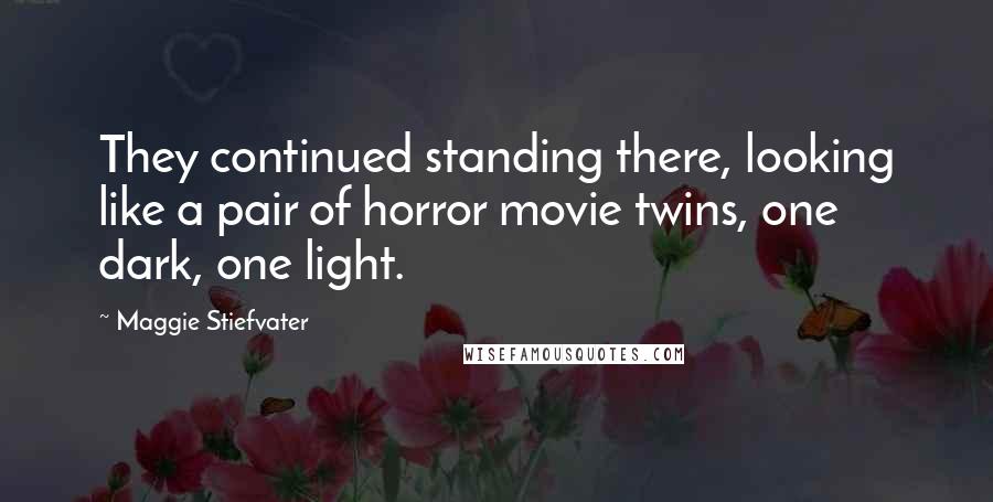 Maggie Stiefvater Quotes: They continued standing there, looking like a pair of horror movie twins, one dark, one light.