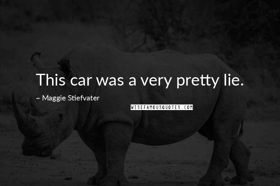 Maggie Stiefvater Quotes: This car was a very pretty lie.
