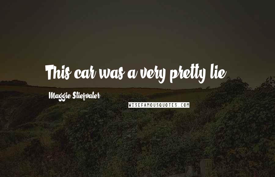 Maggie Stiefvater Quotes: This car was a very pretty lie.