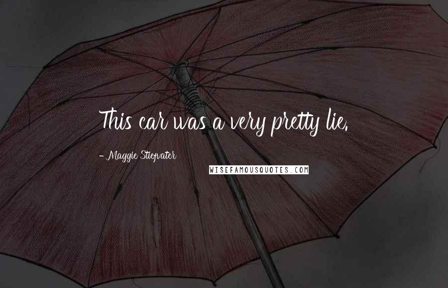 Maggie Stiefvater Quotes: This car was a very pretty lie.