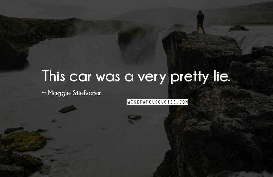 Maggie Stiefvater Quotes: This car was a very pretty lie.