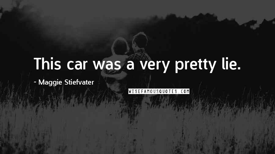Maggie Stiefvater Quotes: This car was a very pretty lie.