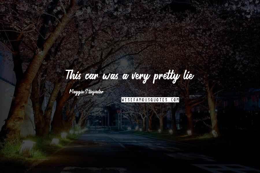 Maggie Stiefvater Quotes: This car was a very pretty lie.