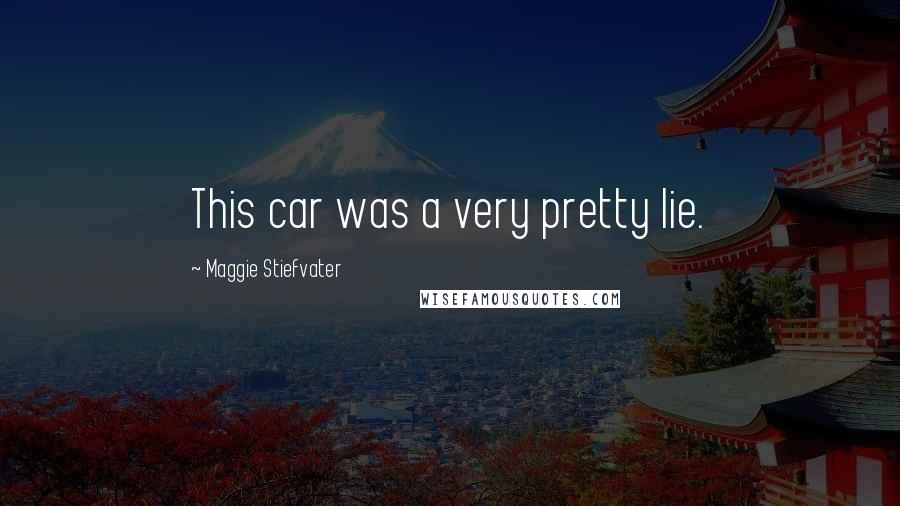 Maggie Stiefvater Quotes: This car was a very pretty lie.