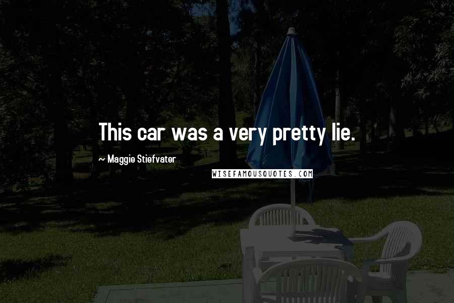 Maggie Stiefvater Quotes: This car was a very pretty lie.