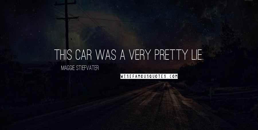 Maggie Stiefvater Quotes: This car was a very pretty lie.
