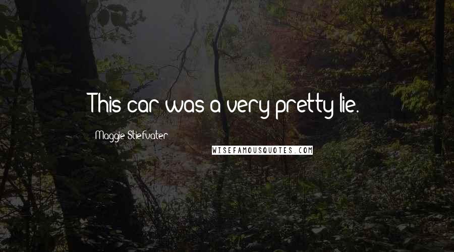 Maggie Stiefvater Quotes: This car was a very pretty lie.