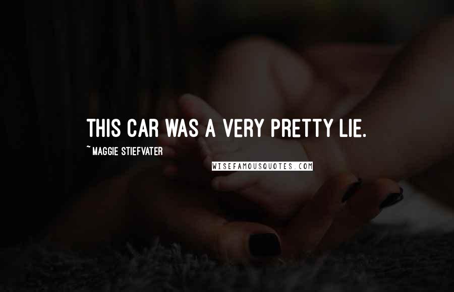 Maggie Stiefvater Quotes: This car was a very pretty lie.
