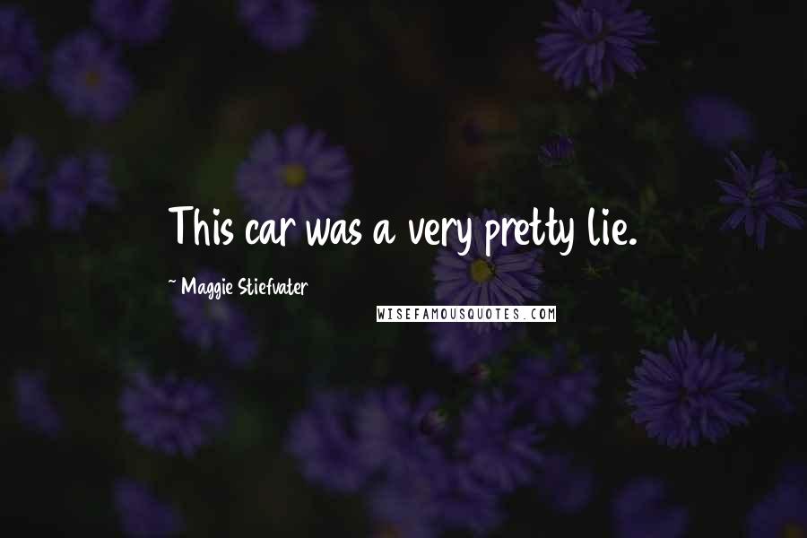 Maggie Stiefvater Quotes: This car was a very pretty lie.