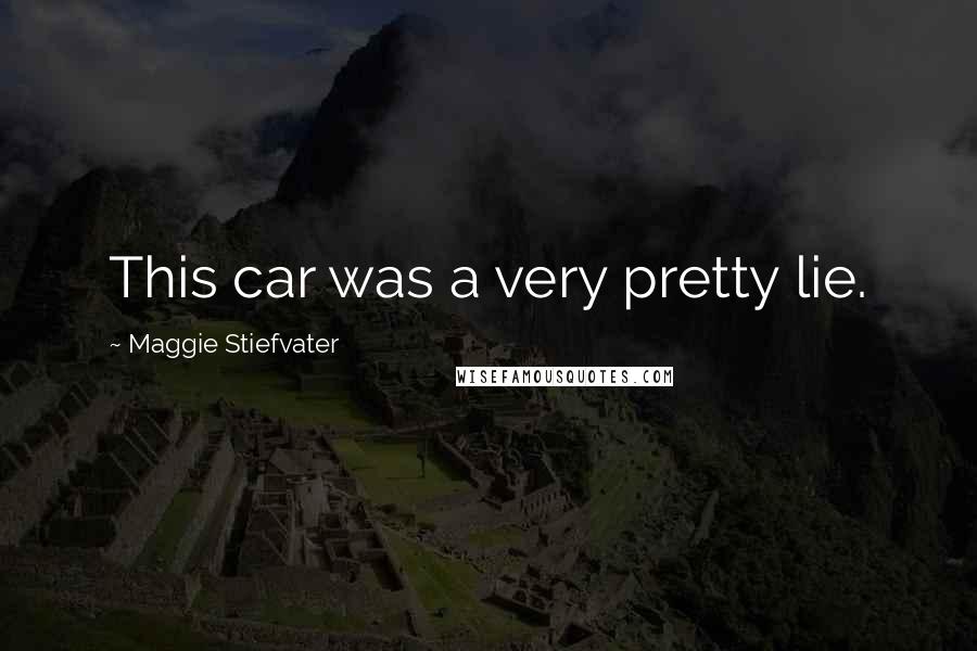 Maggie Stiefvater Quotes: This car was a very pretty lie.