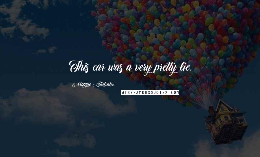 Maggie Stiefvater Quotes: This car was a very pretty lie.