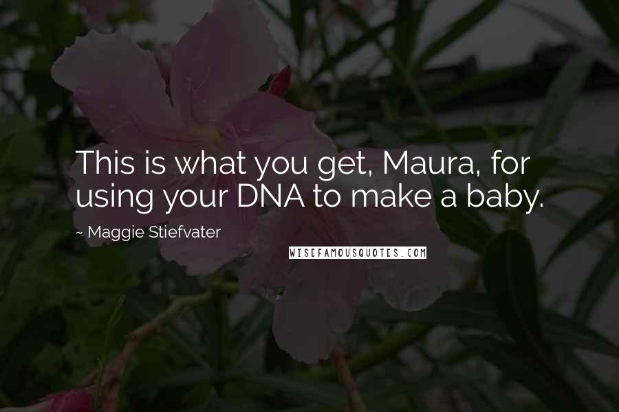 Maggie Stiefvater Quotes: This is what you get, Maura, for using your DNA to make a baby.