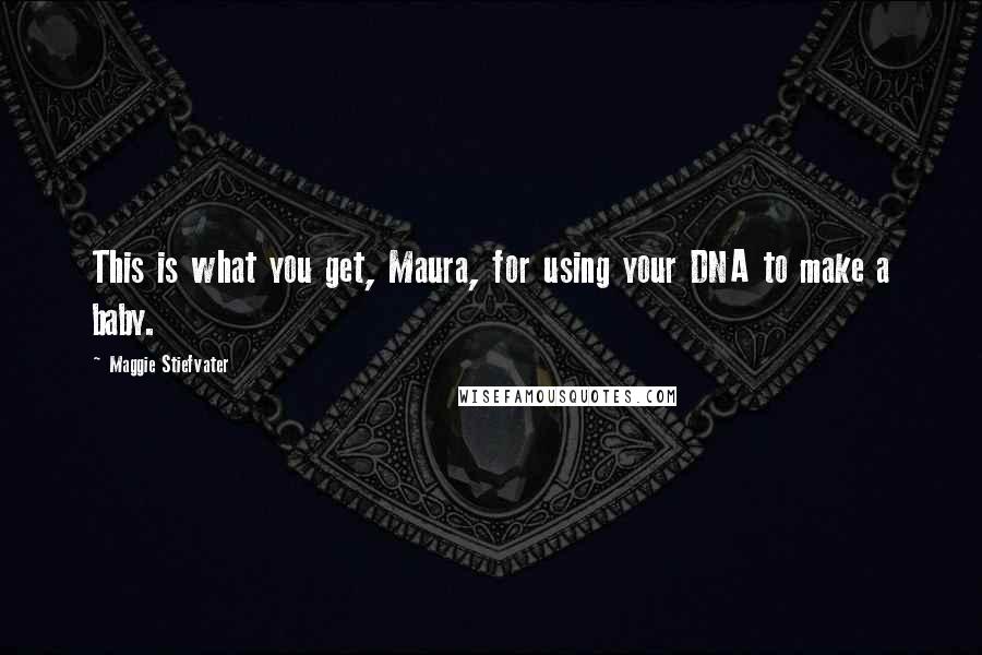 Maggie Stiefvater Quotes: This is what you get, Maura, for using your DNA to make a baby.