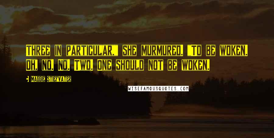 Maggie Stiefvater Quotes: Three in particular," she murmured. "To be woken. Oh, no. No. Two. One should not be woken.