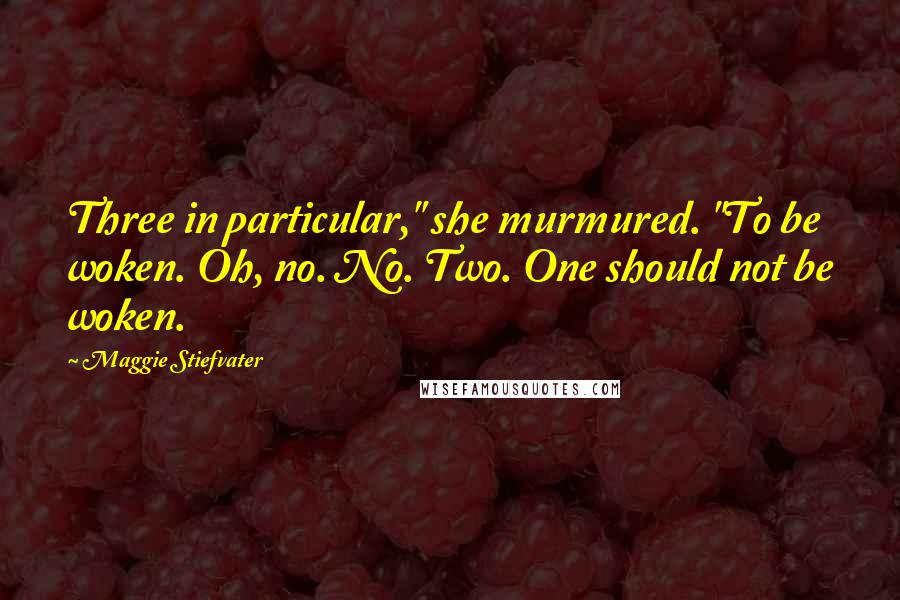 Maggie Stiefvater Quotes: Three in particular," she murmured. "To be woken. Oh, no. No. Two. One should not be woken.