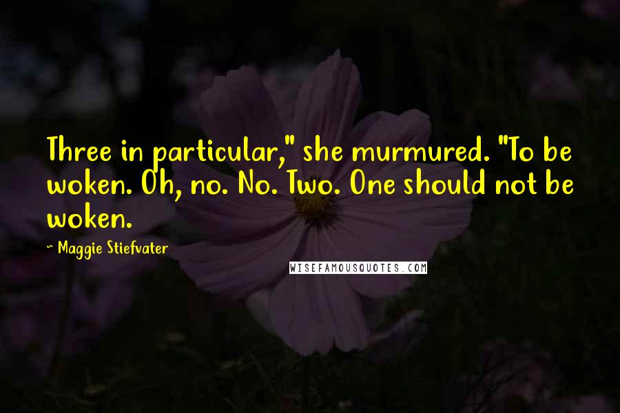 Maggie Stiefvater Quotes: Three in particular," she murmured. "To be woken. Oh, no. No. Two. One should not be woken.
