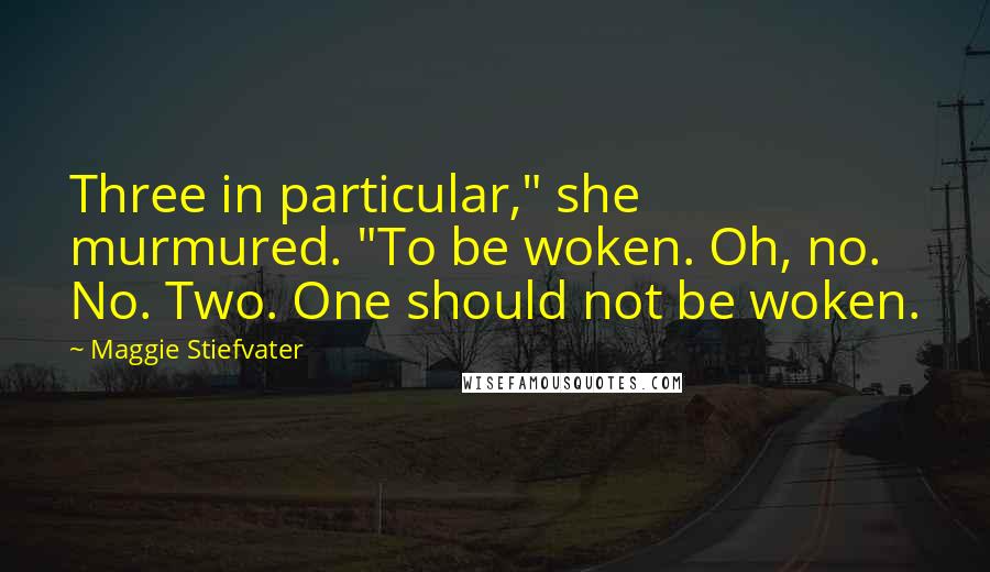 Maggie Stiefvater Quotes: Three in particular," she murmured. "To be woken. Oh, no. No. Two. One should not be woken.