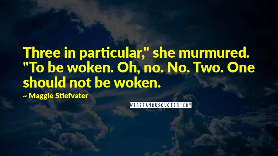 Maggie Stiefvater Quotes: Three in particular," she murmured. "To be woken. Oh, no. No. Two. One should not be woken.