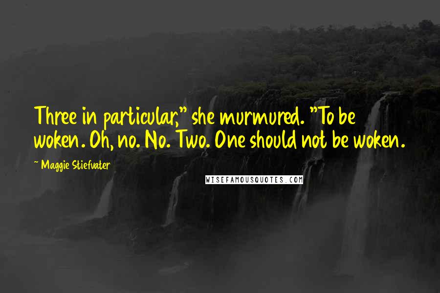 Maggie Stiefvater Quotes: Three in particular," she murmured. "To be woken. Oh, no. No. Two. One should not be woken.