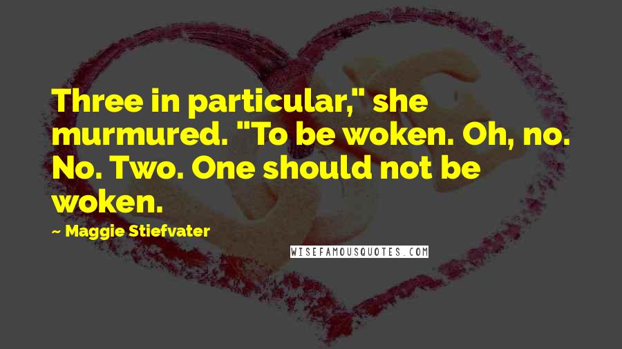 Maggie Stiefvater Quotes: Three in particular," she murmured. "To be woken. Oh, no. No. Two. One should not be woken.