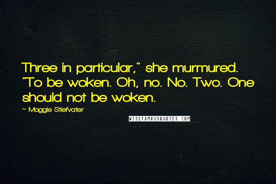 Maggie Stiefvater Quotes: Three in particular," she murmured. "To be woken. Oh, no. No. Two. One should not be woken.