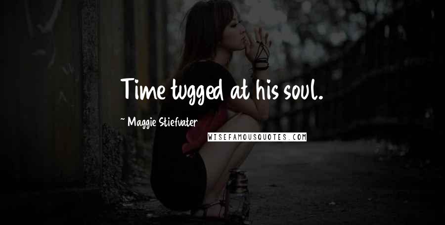 Maggie Stiefvater Quotes: Time tugged at his soul.