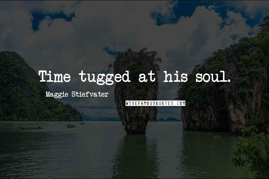 Maggie Stiefvater Quotes: Time tugged at his soul.