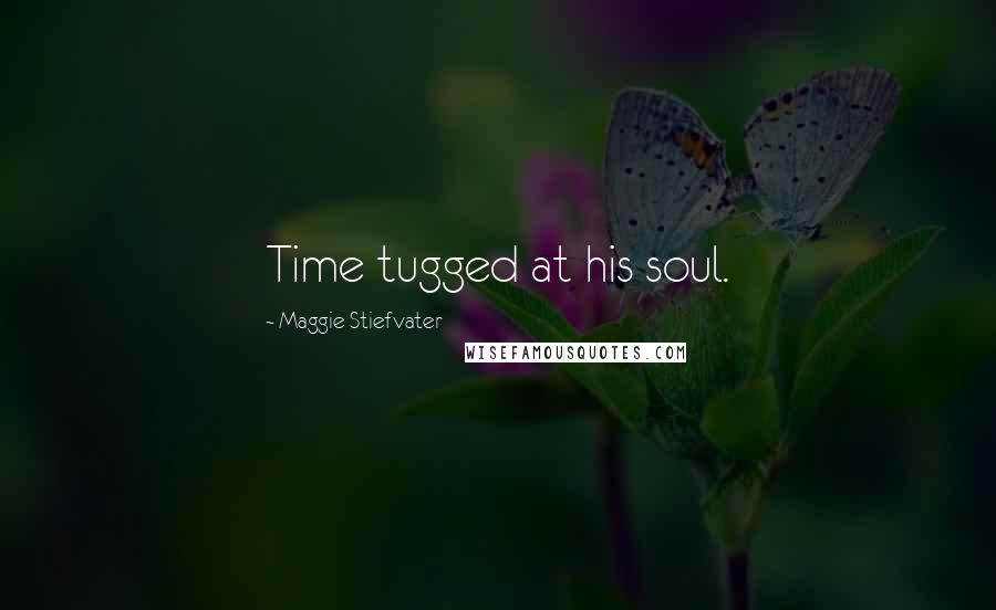 Maggie Stiefvater Quotes: Time tugged at his soul.