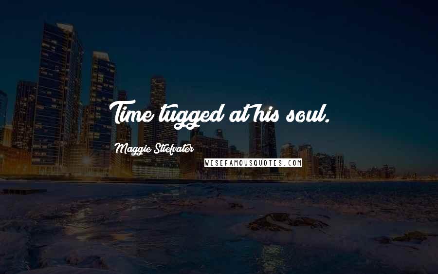 Maggie Stiefvater Quotes: Time tugged at his soul.