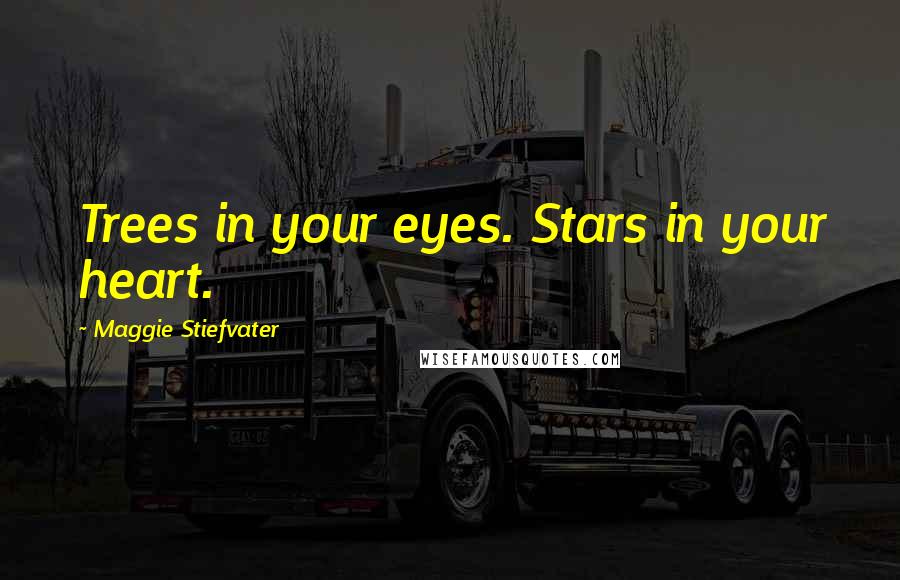 Maggie Stiefvater Quotes: Trees in your eyes. Stars in your heart.