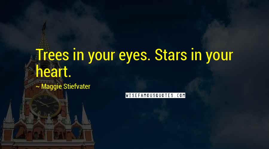 Maggie Stiefvater Quotes: Trees in your eyes. Stars in your heart.