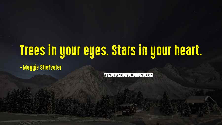 Maggie Stiefvater Quotes: Trees in your eyes. Stars in your heart.