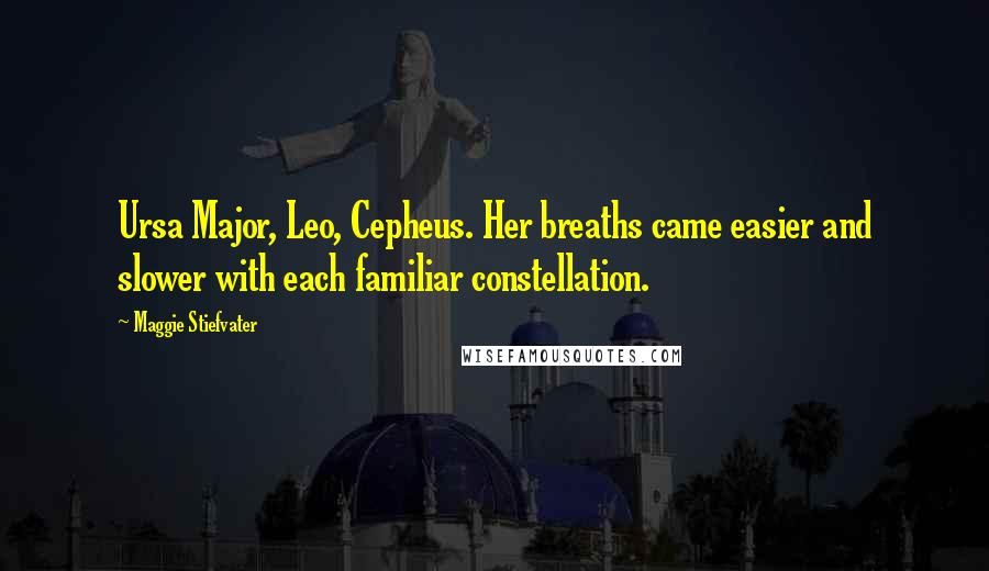 Maggie Stiefvater Quotes: Ursa Major, Leo, Cepheus. Her breaths came easier and slower with each familiar constellation.